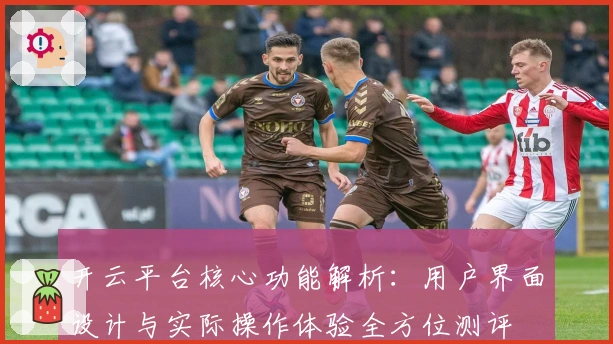 开云平台核心功能解析：用户界面设计与实际操作体验全方位测评