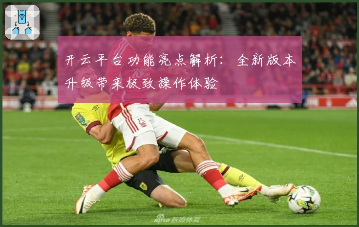 开云平台功能亮点解析：全新版本升级带来极致操作体验