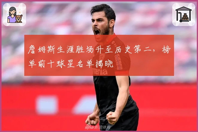 詹姆斯生涯胜场升至历史第二，榜单前十球星名单揭晓