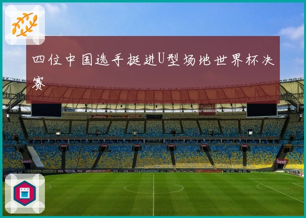 四位中国选手挺进U型场地世界杯决赛