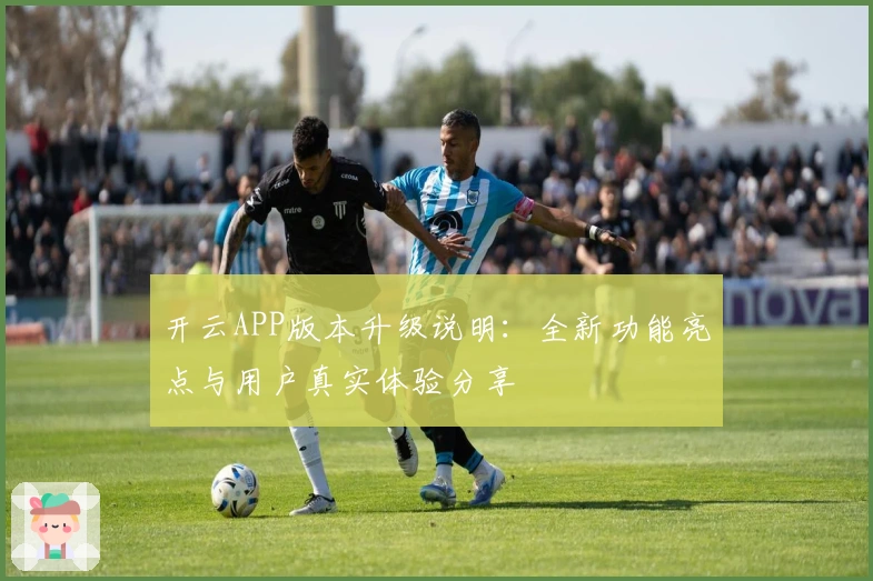 开云APP版本升级说明：全新功能亮点与用户真实体验分享