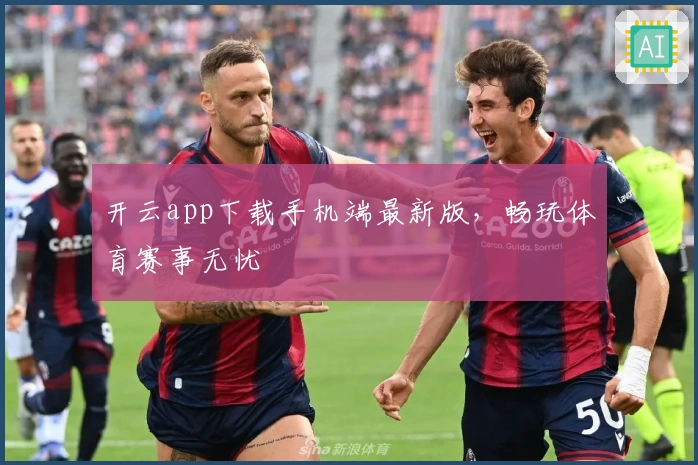 开云app下载手机端最新版，畅玩体育赛事无忧