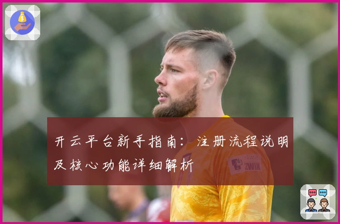 开云平台新手指南：注册流程说明及核心功能详细解析