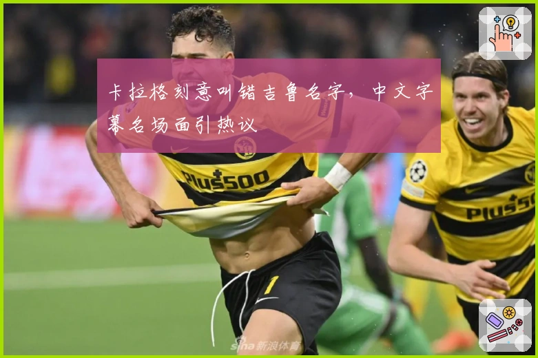 卡拉格刻意叫错吉鲁名字，中文字幕名场面引热议