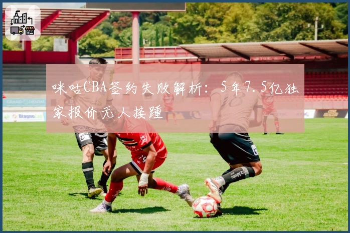 咪咕CBA签约失败解析：5年7.5亿独家报价无人接踵