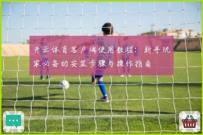开云体育客户端使用教程：新手玩家必备的安装步骤与操作指南