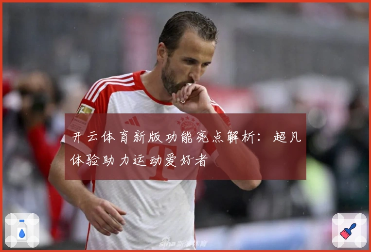 开云体育新版功能亮点解析：超凡体验助力运动爱好者