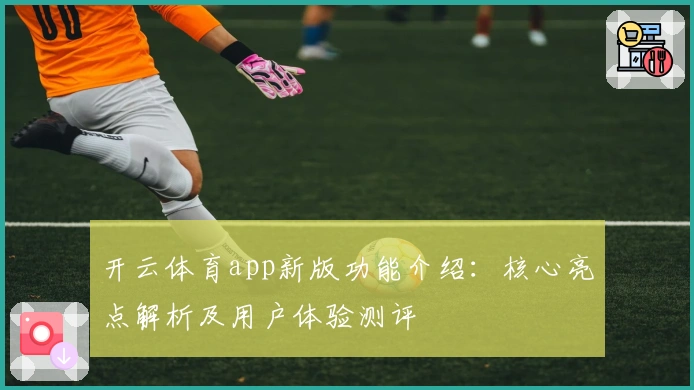 开云体育app新版功能介绍：核心亮点解析及用户体验测评