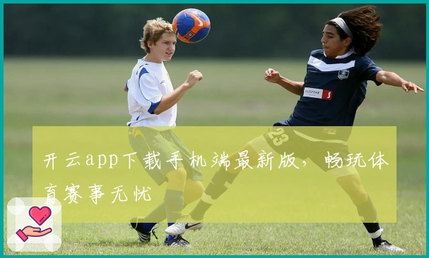 开云app下载手机端最新版，畅玩体育赛事无忧