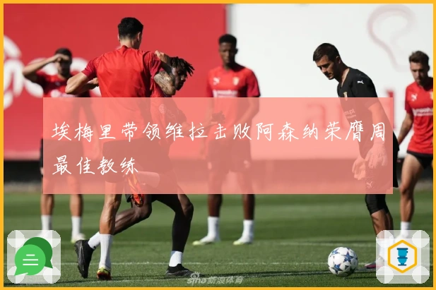 埃梅里带领维拉击败阿森纳荣膺周最佳教练