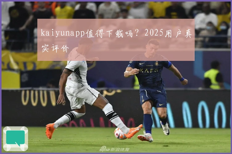 kaiyunapp值得下载吗？2025用户真实评价