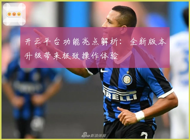 开云平台功能亮点解析：全新版本升级带来极致操作体验