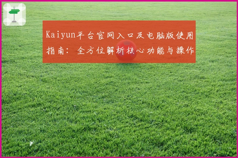 Kaiyun平台官网入口及电脑版使用指南:全方位解析核心功能与操作体验
