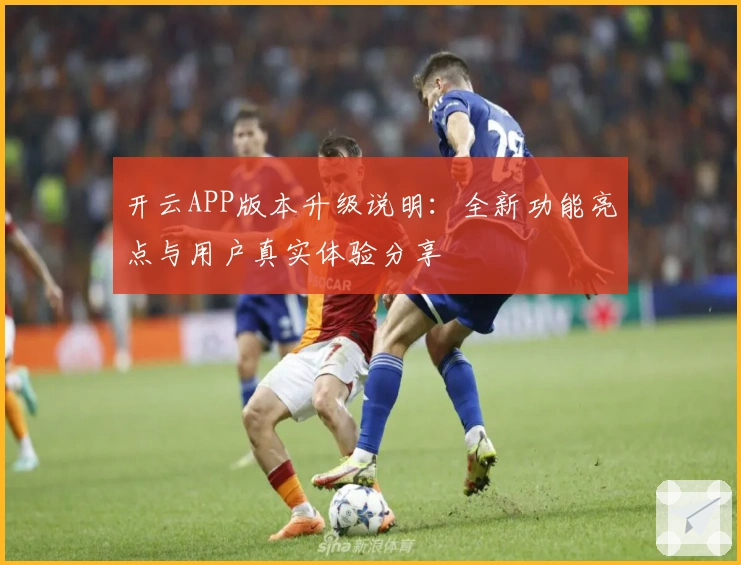 开云APP版本升级说明：全新功能亮点与用户真实体验分享