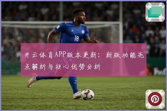 开云体育APP版本更新：新版功能亮点解析与核心优势分析